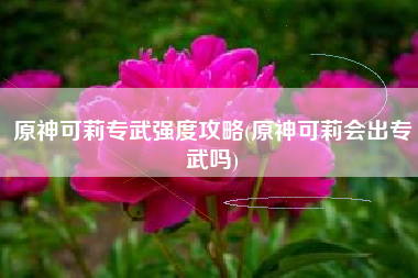原神可莉专武强度攻略(原神可莉会出专武吗)