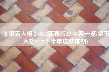 《第五人格》2022新春版本内容一览(第五人格2022下半年皮肤排期)
