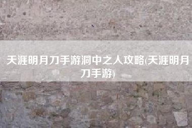 天涯明月刀手游洞中之人攻略(天涯明月刀手游)