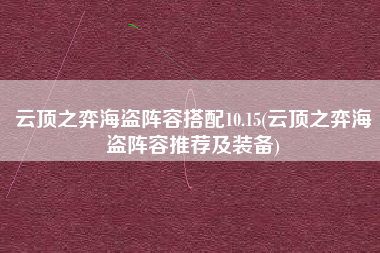 云顶之弈海盗阵容搭配10.15(云顶之弈海盗阵容推荐及装备)