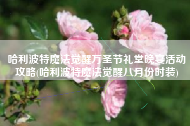 哈利波特魔法觉醒万圣节礼堂晚宴活动攻略(哈利波特魔法觉醒八月份时装)