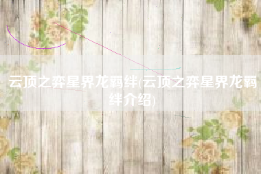 云顶之弈星界龙羁绊(云顶之弈星界龙羁绊介绍)