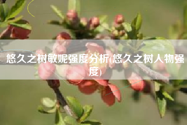 悠久之树敏妮强度分析(悠久之树人物强度)