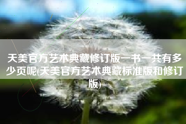 天美官方艺术典藏修订版一书一共有多少页呢(天美官方艺术典藏标准版和修订版)