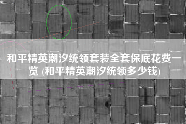 和平精英潮汐统领套装全套保底花费一览 (和平精英潮汐统领多少钱)