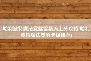 哈利波特魔法觉醒雷暴流上分攻略(哈利波特魔法觉醒卡组推荐)