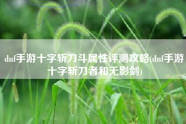 dnf手游十字斩刀斗属性评测攻略(dnf手游十字斩刀者和无影剑)