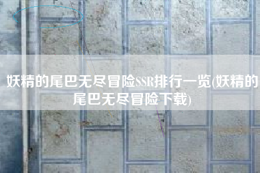 妖精的尾巴无尽冒险SSR排行一览(妖精的尾巴无尽冒险下载)