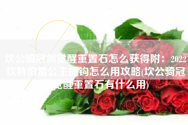 坎公骑冠剑觉醒重置石怎么获得附：2022坎特伯雷公主抓钩怎么用攻略(坎公骑冠剑觉醒重置石有什么用)