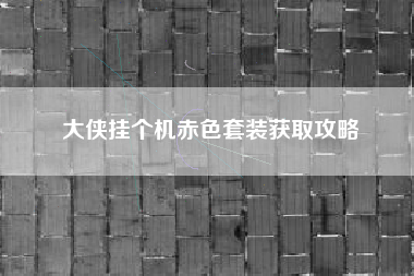 大侠挂个机赤色套装获取攻略