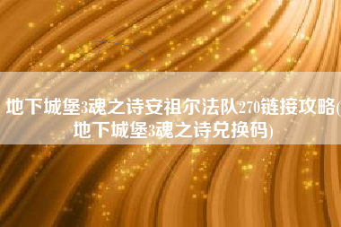 地下城堡3魂之诗安祖尔法队270链接攻略(地下城堡3魂之诗兑换码)