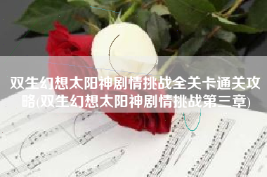 双生幻想太阳神剧情挑战全关卡通关攻略(双生幻想太阳神剧情挑战第三章)