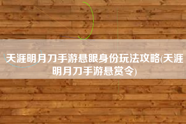 天涯明月刀手游悬眼身份玩法攻略(天涯明月刀手游悬赏令)
