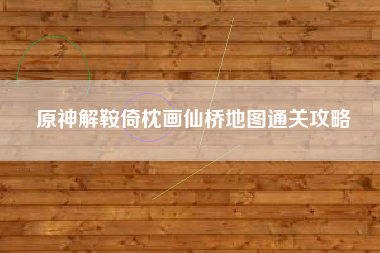 原神解鞍倚枕画仙桥地图通关攻略