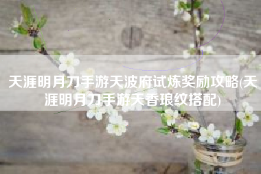 天涯明月刀手游天波府试炼奖励攻略(天涯明月刀手游天香琅纹搭配)