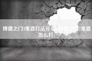 博德之门3鬼婆打法分享 (博德之门3鬼婆怎么打)