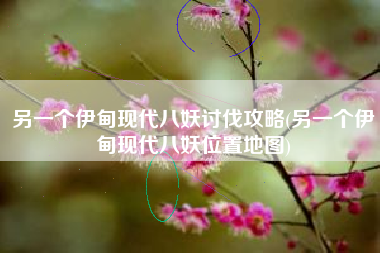 另一个伊甸现代八妖讨伐攻略(另一个伊甸现代八妖位置地图)