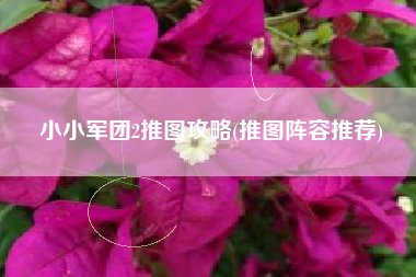 小小军团2推图攻略(推图阵容推荐)