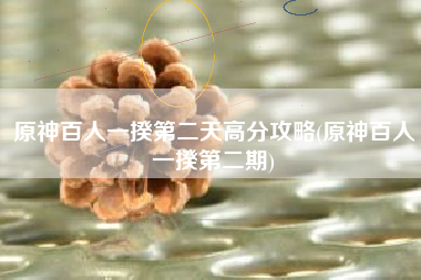 原神百人一揆第二天高分攻略(原神百人一揆第二期)