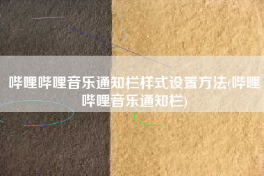 哔哩哔哩音乐通知栏样式设置方法(哔哩哔哩音乐通知栏)