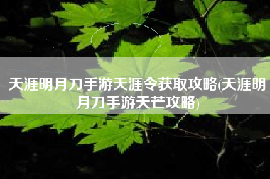 天涯明月刀手游天涯令获取攻略(天涯明月刀手游天芒攻略)