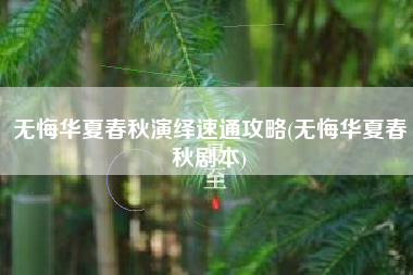 无悔华夏春秋演绎速通攻略(无悔华夏春秋剧本)