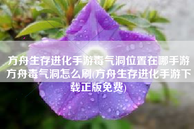 方舟生存进化手游毒气洞位置在哪手游方舟毒气洞怎么刷(方舟生存进化手游下载正版免费)