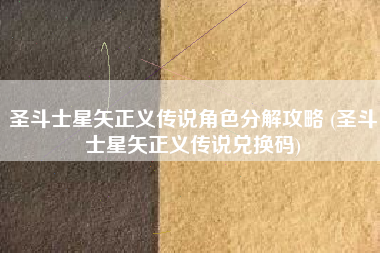 圣斗士星矢正义传说角色分解攻略 (圣斗士星矢正义传说兑换码)