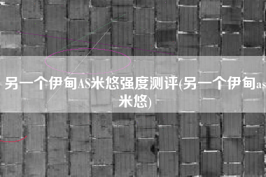 另一个伊甸AS米悠强度测评(另一个伊甸as米悠)