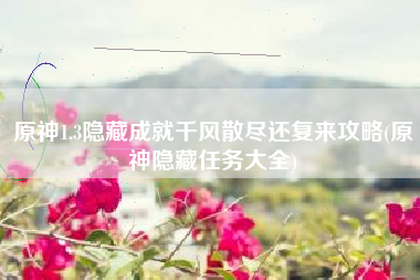 原神1.3隐藏成就千风散尽还复来攻略(原神隐藏任务大全)