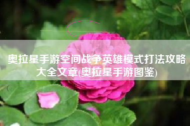 奥拉星手游空间战争英雄模式打法攻略大全文章(奥拉星手游图鉴)