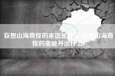 妄想山海奇怪的来信是什么(妄想山海奇怪的蛋能开出什么)