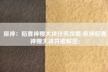 原神：稻妻神樱大祓任务攻略(原神稻妻神樱大祓井底解密)