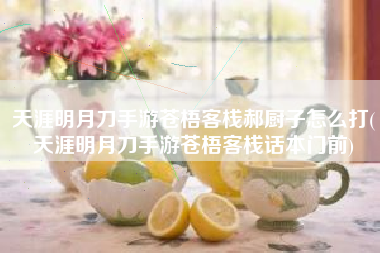 天涯明月刀手游苍梧客栈郝厨子怎么打(天涯明月刀手游苍梧客栈话本门前)