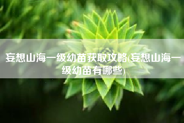 妄想山海一级幼苗获取攻略(妄想山海一级幼苗有哪些)