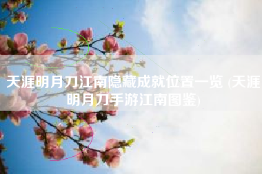 天涯明月刀江南隐藏成就位置一览 (天涯明月刀手游江南图鉴)