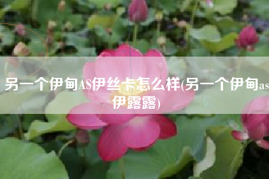 另一个伊甸AS伊丝卡怎么样(另一个伊甸as伊露露)