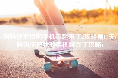 妈妈你把我的手机藏起来了2攻略第17关(妈妈你把我的手机藏哪了攻略)