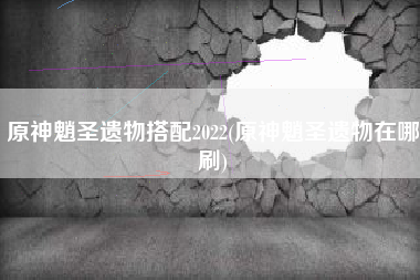 原神魈圣遗物搭配2022(原神魈圣遗物在哪刷)