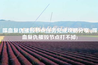喋血复仇摧毁节点任务完成攻略分享 (喋血复仇摧毁节点打不掉)