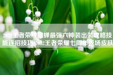 2022王者荣耀貂蝉最强六神装出装攻略技能连招技巧(2022王者荣耀七周年返场皮肤)