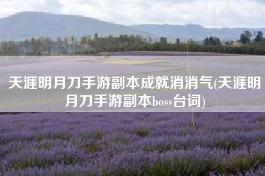 天涯明月刀手游副本成就消消气(天涯明月刀手游副本boss台词)