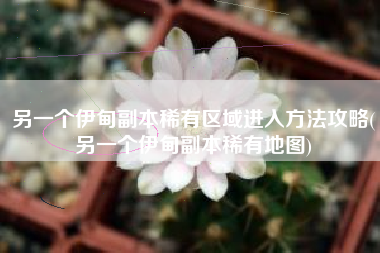 另一个伊甸副本稀有区域进入方法攻略(另一个伊甸副本稀有地图)