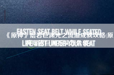 《原神》层岩巨渊光之流溢成就攻略(原神层岩巨渊石头怎么破)