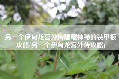另一个伊甸龙宫外传隐藏神秘的装甲板攻略(另一个伊甸龙宫外传攻略)