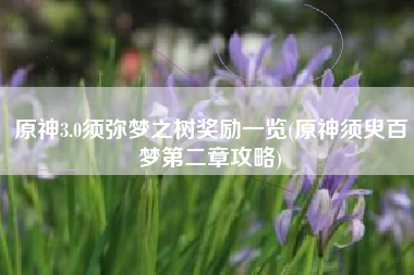 原神3.0须弥梦之树奖励一览(原神须臾百梦第二章攻略)