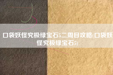 口袋妖怪究极绿宝石5二周目攻略(口袋妖怪究极绿宝石5) 口袋妖怪究极绿宝石5二周目攻略(口袋妖怪究极绿宝石5)