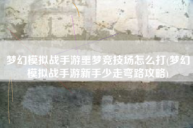 梦幻模拟战手游噩梦竞技场怎么打(梦幻模拟战手游新手少走弯路攻略)