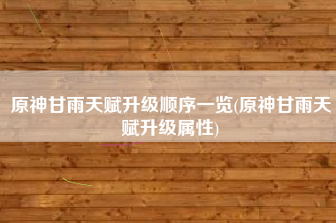 原神甘雨天赋升级顺序一览(原神甘雨天赋升级属性)