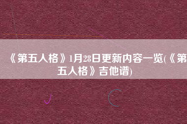 《第五人格》1月28日更新内容一览(《第五人格》吉他谱)